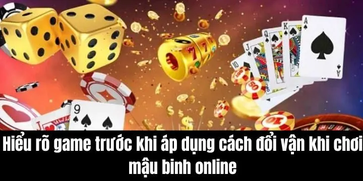 Cách đổi vận khi chơi mậu binh online chỉ hiệu quả khi hiểu rõ nguyên tắc