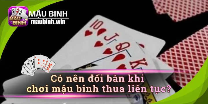 Có Nên Đổi Bàn Khi Chơi Mậu Binh Thua Liên Tục Không?