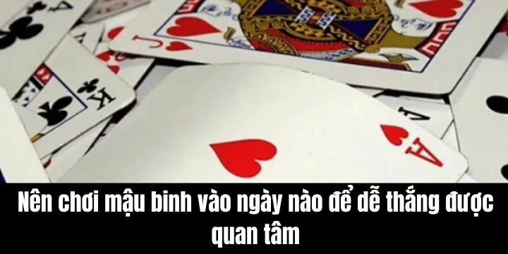 Nên chơi mậu binh vào ngày nào để dễ thắng được nhiều người quan tâm